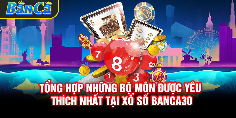 Tổng hợp những bộ môn được yêu thích nhất tại xổ số Banca30